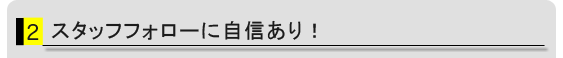 スタッフフォローに自信あり!